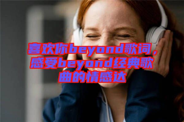 喜歡你beyond歌詞，感受beyond經(jīng)典歌曲的情感達(dá)