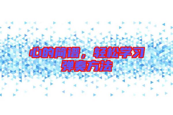 心的簡(jiǎn)譜，輕松學(xué)習(xí)彈奏方法