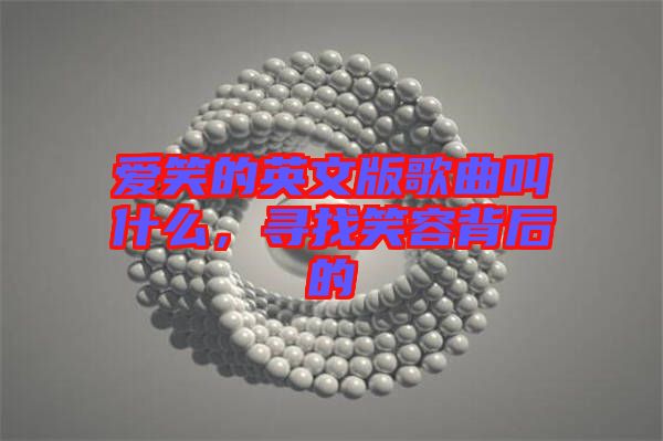 愛笑的英文版歌曲叫什么，尋找笑容背后的