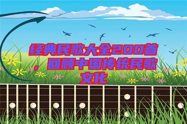 經(jīng)典民歌大全200首，回顧中國傳統(tǒng)民歌文化