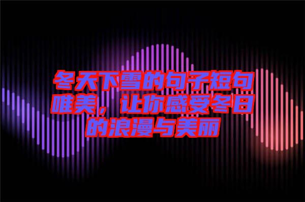 冬天下雪的句子短句唯美，讓你感受冬日的浪漫與美麗