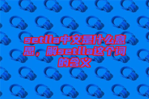 setlla中文是什么意思，解setlla這個詞的含義