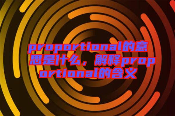 proportional的意思是什么，解釋proportional的含義