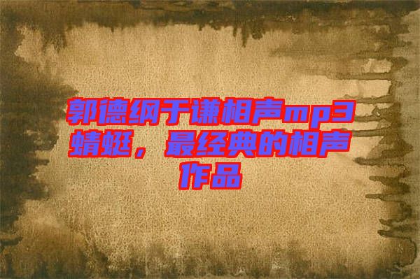 郭德綱于謙相聲mp3蜻蜓，最經(jīng)典的相聲作品