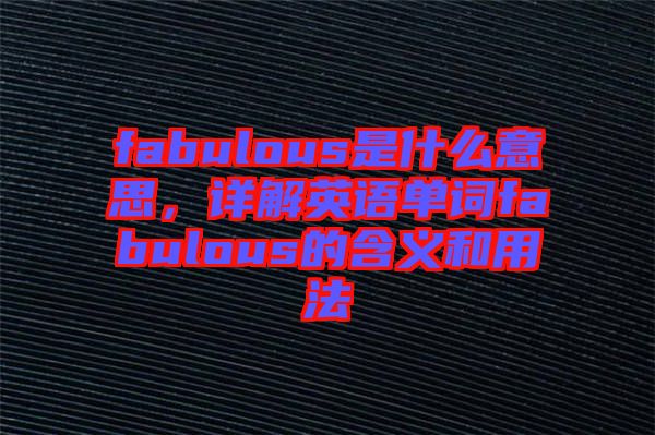 fabulous是什么意思，詳解英語單詞fabulous的含義和用法