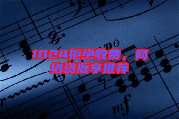 1024拒絕收費(fèi)，網(wǎng)絡(luò)資源享推薦