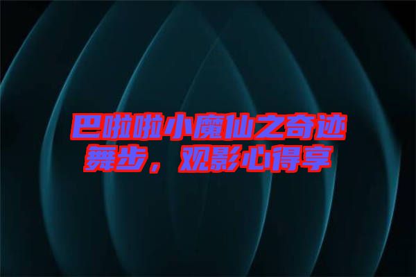 巴啦啦小魔仙之奇跡舞步，觀影心得享