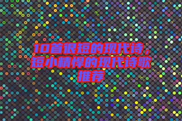 10首很短的現(xiàn)代詩，短小精悍的現(xiàn)代詩歌推薦
