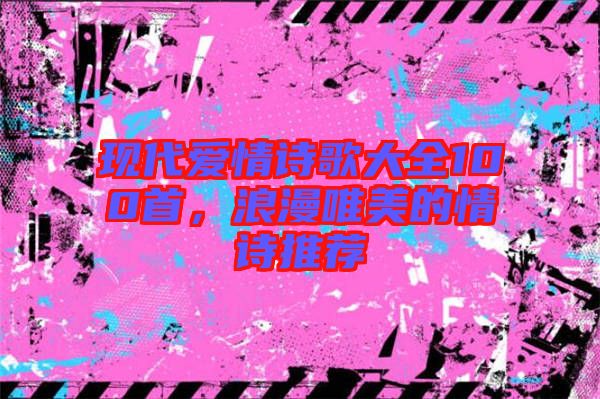 現(xiàn)代愛情詩歌大全100首，浪漫唯美的情詩推薦