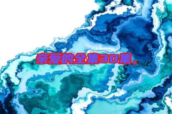 親愛(ài)的全集30集，