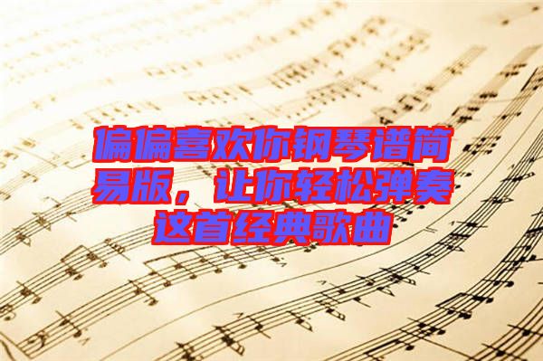 偏偏喜歡你鋼琴譜簡易版，讓你輕松彈奏這首經(jīng)典歌曲