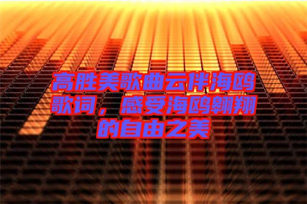 高勝美歌曲云伴海鷗歌詞，感受海鷗翱翔的自由之美