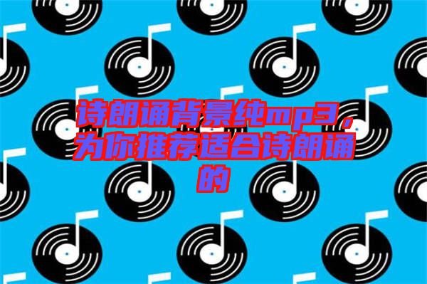 詩朗誦背景純mp3，為你推薦適合詩朗誦的