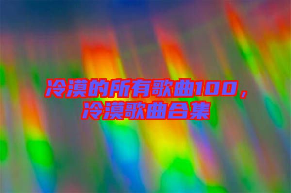 冷漠的所有歌曲100，冷漠歌曲合集
