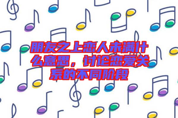 朋友之上戀人未滿什么意思，討論戀愛關(guān)系的不同階段