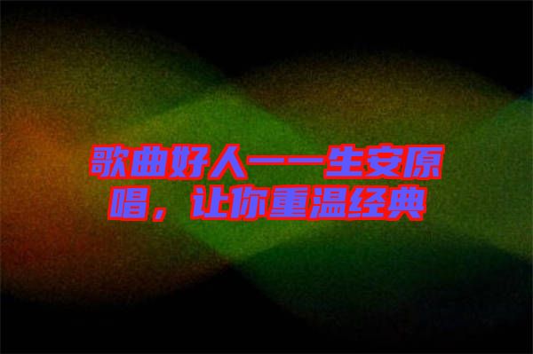 歌曲好人一一生安原唱，讓你重溫經(jīng)典