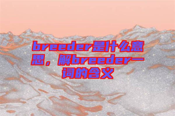 breeder是什么意思，解breeder一詞的含義