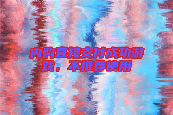 內(nèi)購直接支付成功游戲，不推薦使用