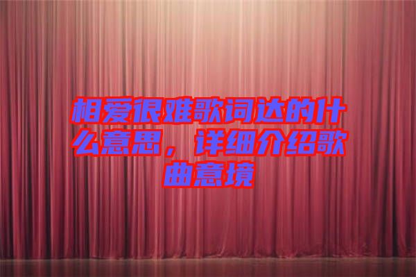 相愛很難歌詞達(dá)的什么意思，詳細(xì)介紹歌曲意境