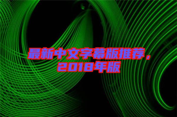 最新中文字幕版推薦，2018年版