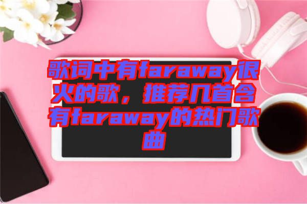 歌詞中有faraway很火的歌，推薦幾首含有faraway的熱門歌曲