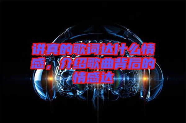 講真的歌詞達什么情感，介紹歌曲背后的情感達