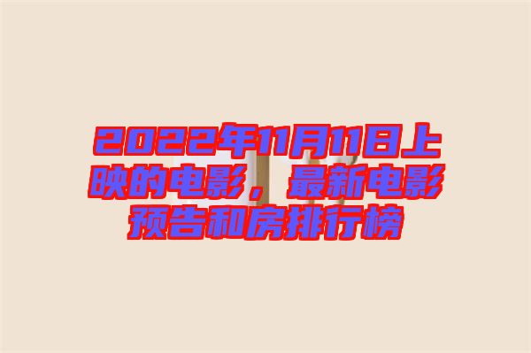 2022年11月11日上映的電影，最新電影預(yù)告和房排行榜