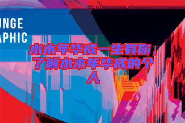 水木年華成一生有你，了解水木年華成的個人