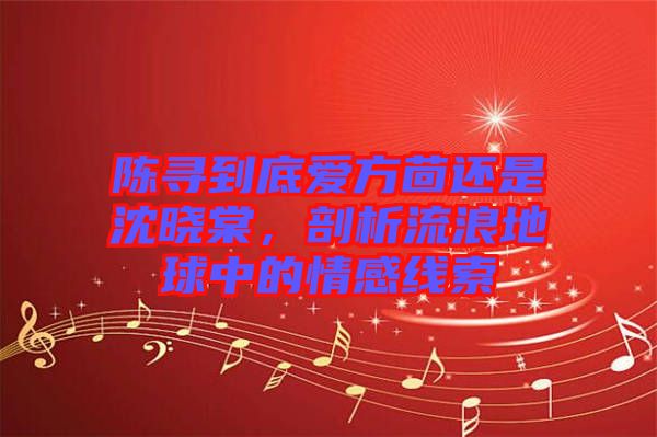 陳尋到底愛(ài)方茴還是沈曉棠，剖析流浪地球中的情感線索