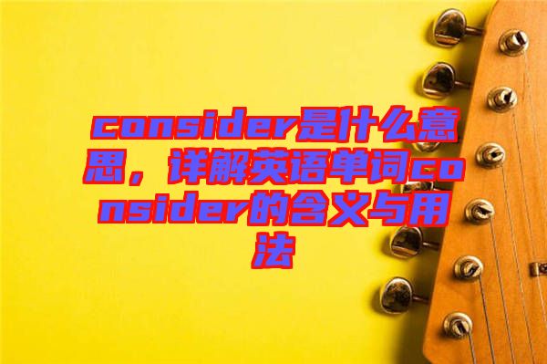 consider是什么意思，詳解英語單詞consider的含義與用法