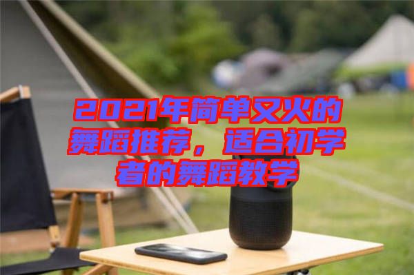 2021年簡單又火的舞蹈推薦，適合初學者的舞蹈教學