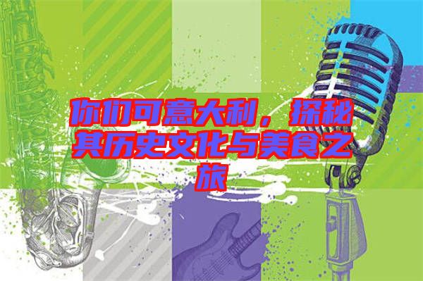 你們可意大利，探秘其歷史文化與美食之旅