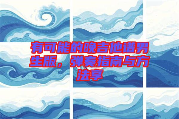 有可能的晚吉他譜男生版，彈奏指南與方法享