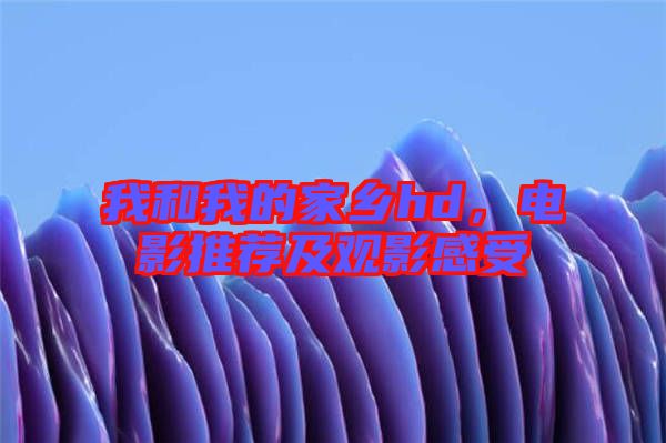 我和我的家鄉(xiāng)hd，電影推薦及觀影感受