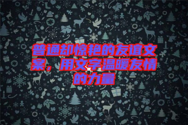 普通卻驚艷的友誼文案，用文字溫暖友情的力量