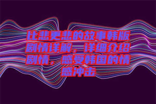 比悲更悲的故事韓版劇情詳解，詳細介紹劇情，感受韓國的情感沖擊