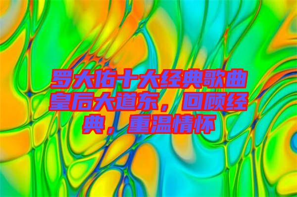 羅大佑十大經(jīng)典歌曲皇后大道東，回顧經(jīng)典，重溫情懷