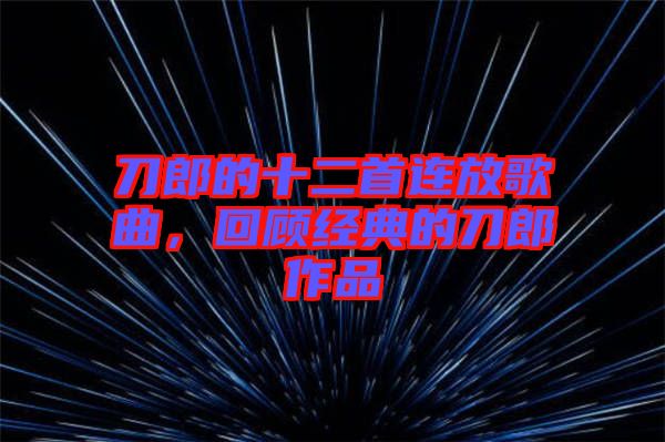 刀郎的十二首連放歌曲，回顧經(jīng)典的刀郎作品