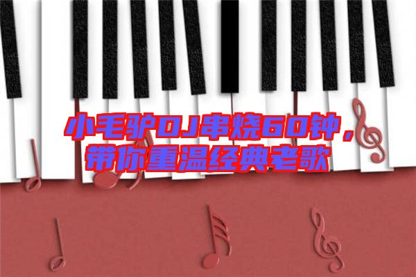 小毛驢DJ串燒60鐘，帶你重溫經(jīng)典老歌