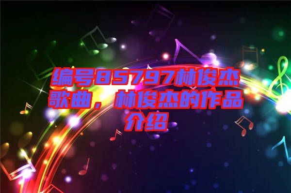 編號85797林俊杰歌曲，林俊杰的作品介紹