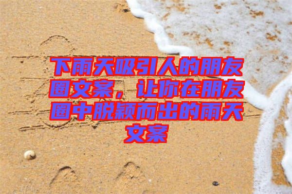 下雨天吸引人的朋友圈文案，讓你在朋友圈中脫穎而出的雨天文案