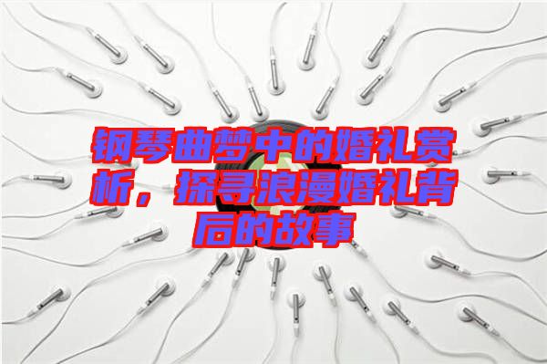 鋼琴曲夢中的婚禮賞析，探尋浪漫婚禮背后的故事