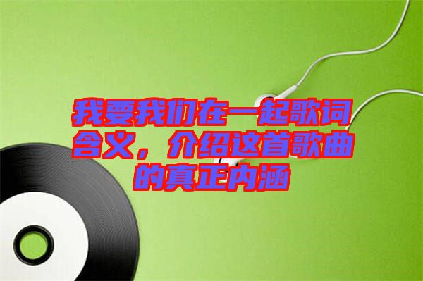 我要我們?cè)谝黄鸶柙~含義，介紹這首歌曲的真正內(nèi)涵