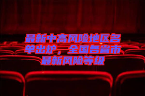 最新中高風(fēng)險(xiǎn)地區(qū)名單出爐，全國各省市最新風(fēng)險(xiǎn)等級