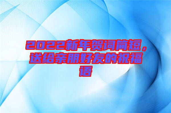 2022新年賀詞簡(jiǎn)短，送給親朋好友的祝福語(yǔ)