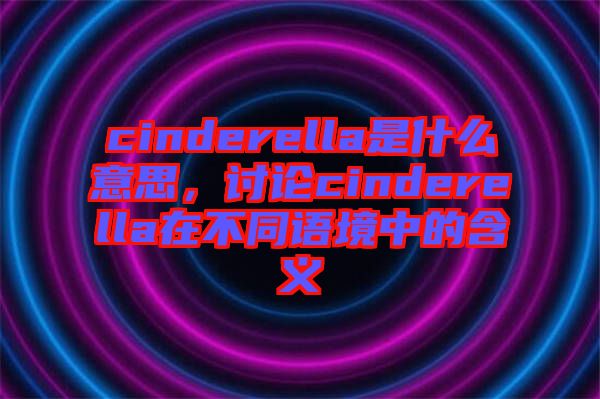 cinderella是什么意思，討論cinderella在不同語境中的含義