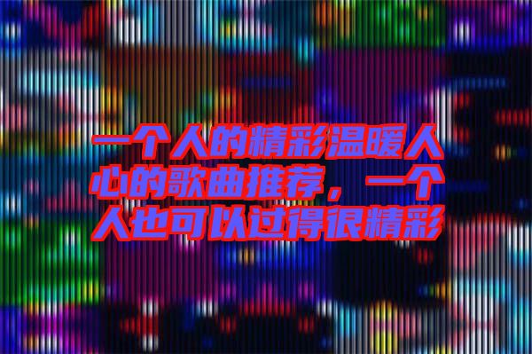 一個人的精彩溫暖人心的歌曲推薦，一個人也可以過得很精彩