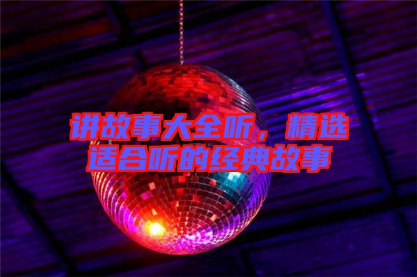 講故事大全聽，精選適合聽的經(jīng)典故事