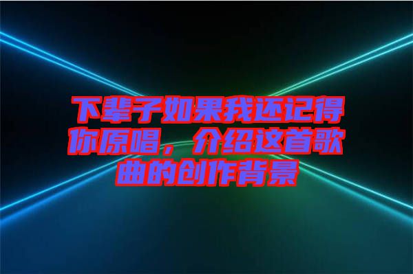 下輩子如果我還記得你原唱，介紹這首歌曲的創(chuàng)作背景