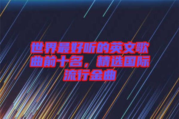 世界最好聽的英文歌曲前十名，精選國(guó)際流行金曲